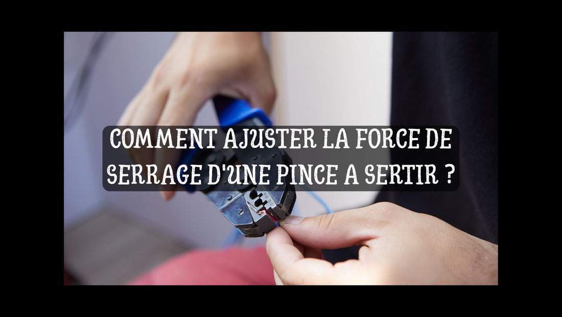 COMMENT AJUSTER LA FORCE DE SERRAGE D'UNE PINCE A SERTIR BLOG