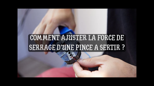 COMMENT AJUSTER LA FORCE DE SERRAGE D'UNE PINCE A SERTIR BLOG