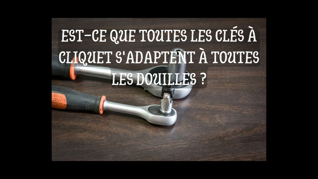 Est-ce que toutes les clés à cliquet s'adaptent à toutes les douilles blog