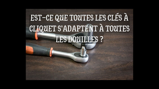 Est-ce que toutes les clés à cliquet s'adaptent à toutes les douilles blog